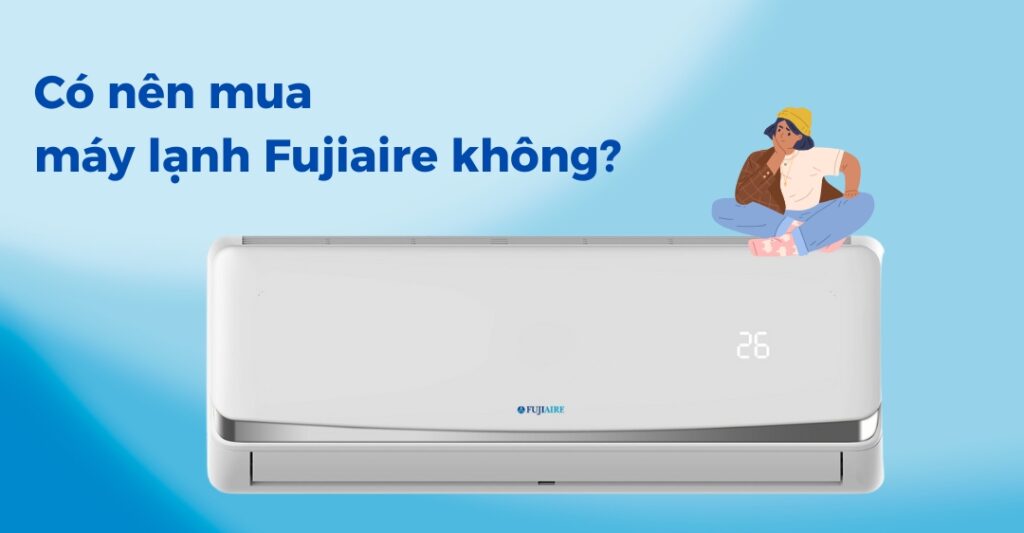 Có nên mua máy lạnh Fujiaire không