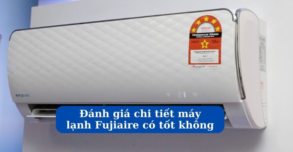 Đánh giá máy lạnh Fujiaire có tốt không