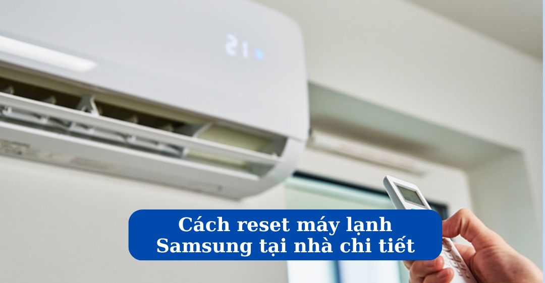 Cách reset máy lạnh Samsung tại nhà chi tiết, hiệu quả Cách reset máy lạnh samsung tại nhà
