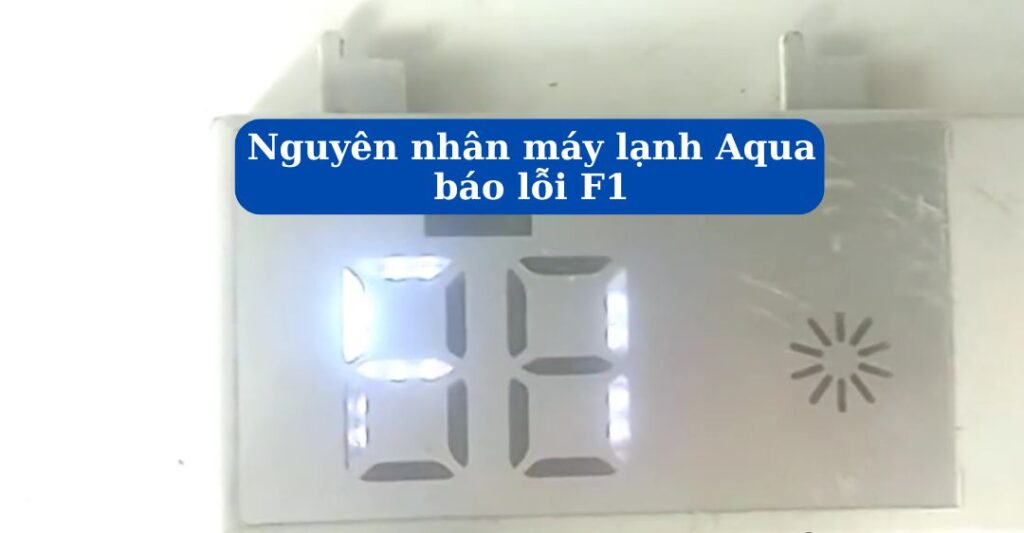 Nguyên nhân máy lạnh Aqua báo lỗi F1