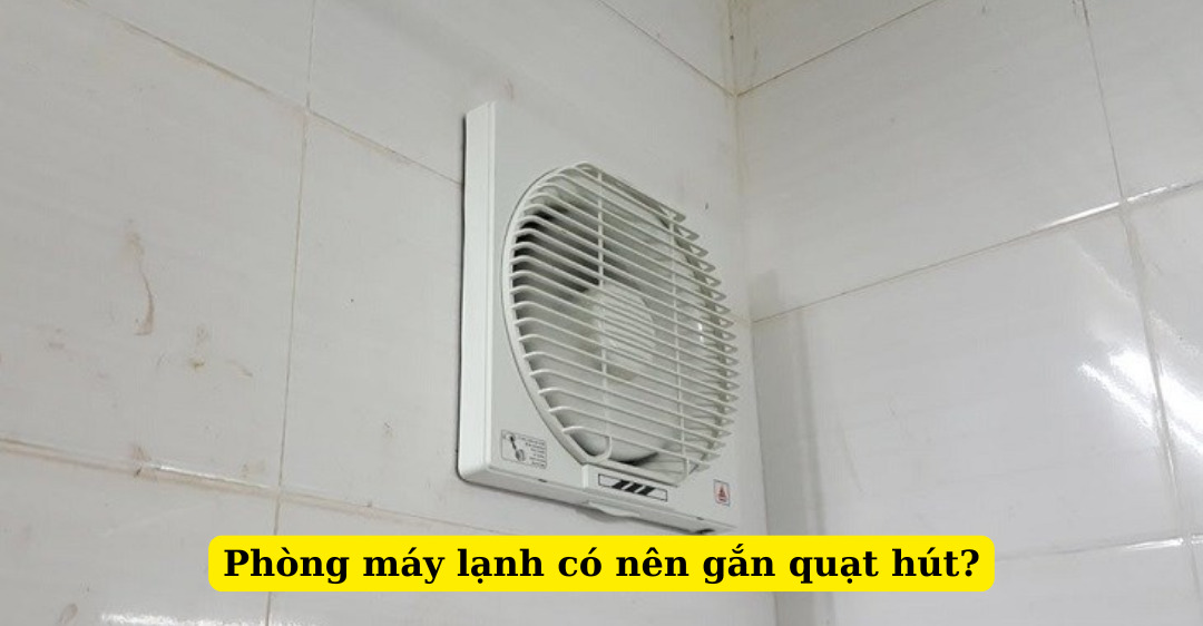 phòng máy lạnh có nên gắn quạt hút