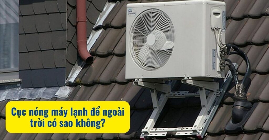 Cục nóng máy lạnh để ngoài trời có sao không?