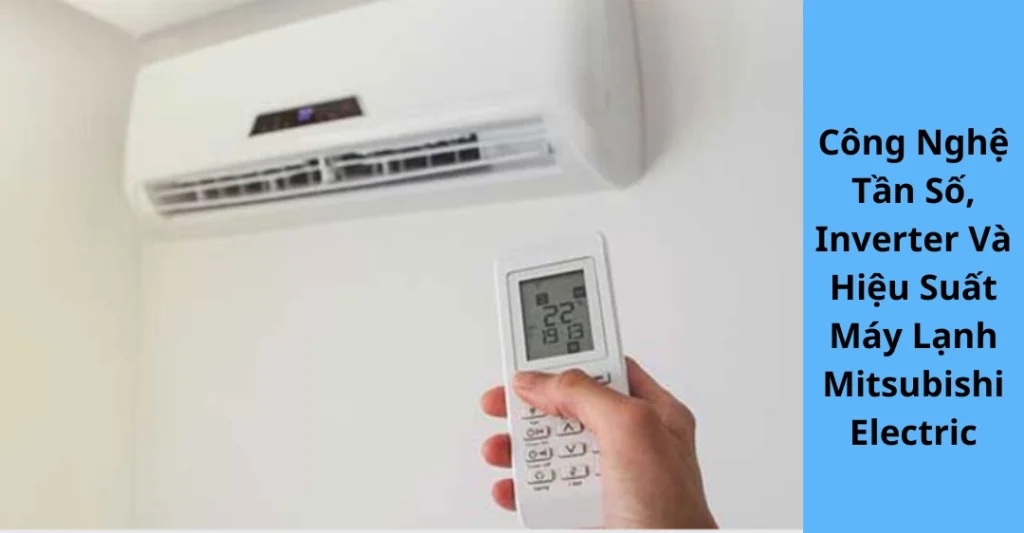 Công Nghệ Tần Số, Inverter Và Hiệu Suất Máy Lạnh Mitsubishi Electric